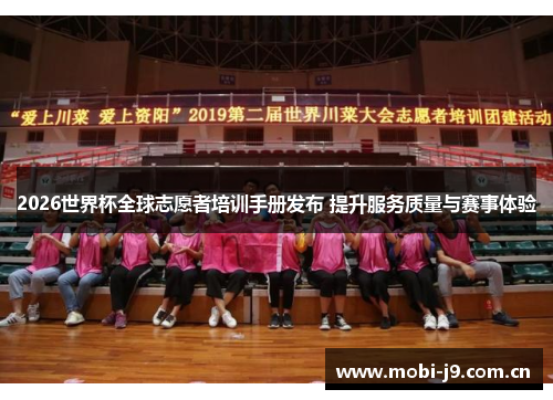 2026世界杯全球志愿者培训手册发布 提升服务质量与赛事体验 2026世界杯全球志愿者培训手册发布 提升服务质量与赛事体验