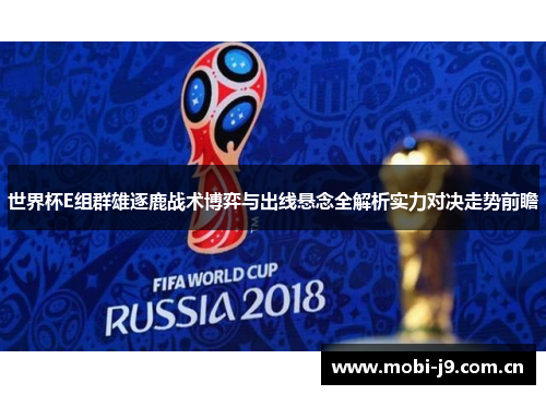 世界杯E组群雄逐鹿战术博弈与出线悬念全解析实力对决走势前瞻 世界杯E组群雄逐鹿战术博弈与出线悬念全解析实力对决走势前瞻